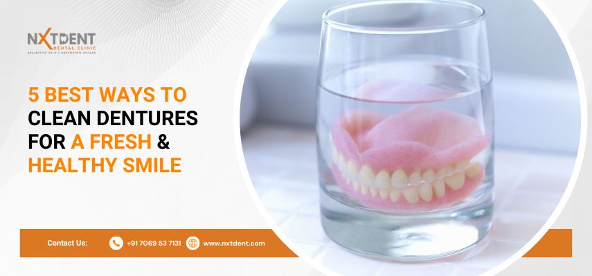 5 Best Ways to Clean Dentures for a Fresh and Healthy Smile